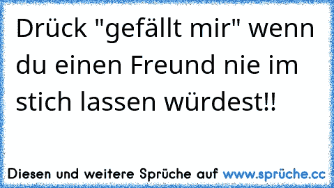 Drück "gefällt mir" wenn du einen Freund nie im stich lassen würdest!!