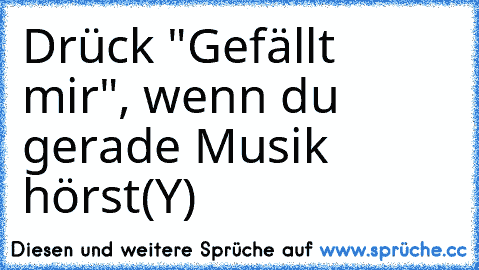 Drück "Gefällt mir", wenn du gerade Musik hörst(Y)