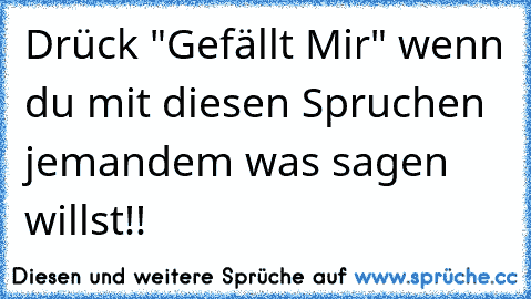 Drück "Gefällt Mir" wenn du mit diesen Spruchen jemandem was sagen willst!! ♥♥♥