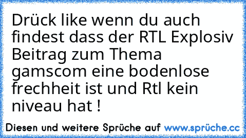 Drück like wenn du auch findest dass der RTL Explosiv Beitrag zum Thema gamscom eine bodenlose frechheit ist und Rtl kein niveau hat !