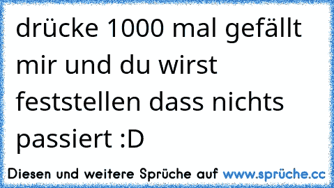 drücke 1000 mal gefällt mir und du wirst feststellen dass nichts passiert 
:D