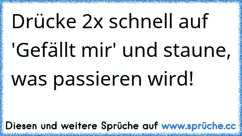 Drücke 2x schnell auf 'Gefällt mir' und staune, was passieren wird!