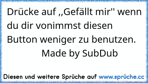 Drücke auf ,,Gefällt mir'' wenn du dir vonimmst diesen Button weniger zu benutzen. 
                Made by SubDub