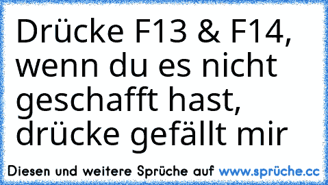 Drücke F13 & F14, wenn du es nicht geschafft hast, drücke gefällt mir