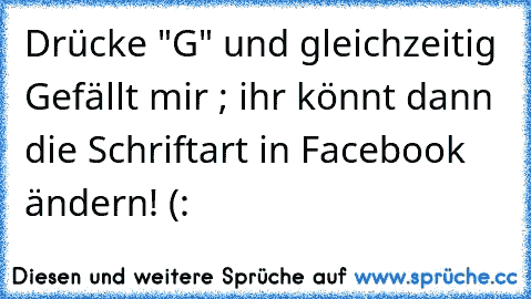 Drücke "G" und gleichzeitig Gefällt mir ; ihr könnt dann die Schriftart in Facebook ändern! (: