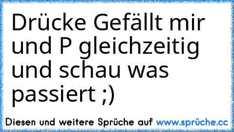 Drücke Gefällt mir und P gleichzeitig und schau was passiert ;)