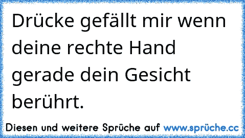 Drücke gefällt mir wenn deine rechte Hand gerade dein Gesicht berührt.