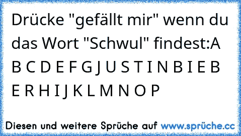 Drücke "gefällt mir" wenn du das Wort "Schwul" findest:
A B C D E F G J U S T I N B I E B E R H I J K L M N O P