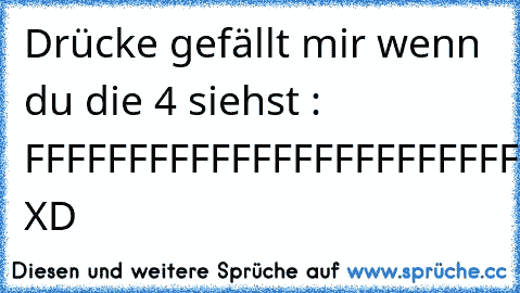 Drücke gefällt mir wenn du die 4 siehst : FFFFFFFFFFFFFFFFFFFFFFFFFFFFFFFFFFFFFF XD