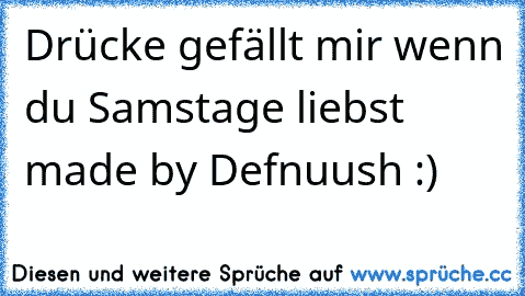 Drücke gefällt mir wenn du Samstage liebst ♥
made by Defnuush :)