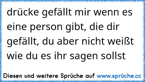 drücke gefällt mir wenn es eine person gibt, die dir gefällt, du aber nicht weißt wie du es ihr sagen sollst