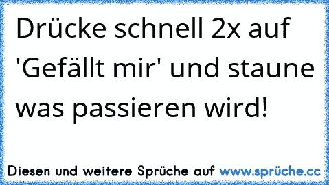 Drücke schnell 2x auf 'Gefällt mir' und staune was passieren wird!