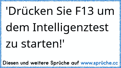 'Drücken Sie F13 um dem Intelligenztest zu starten!'