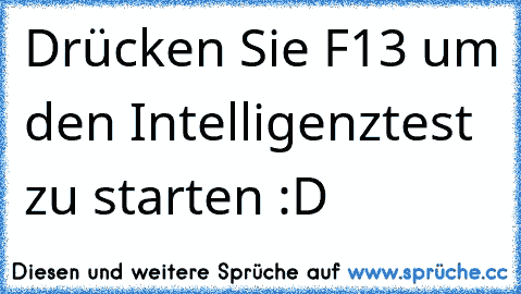 Drücken Sie F13 um den Intelligenztest zu starten :D