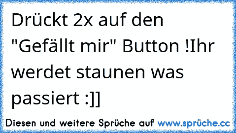 Drückt 2x auf den "Gefällt mir" Button !
Ihr werdet staunen was passiert :]]