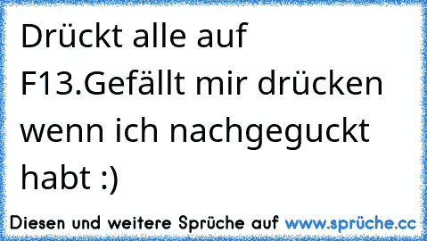 Drückt alle auf F13.
Gefällt mir drücken wenn ich nachgeguckt habt :)