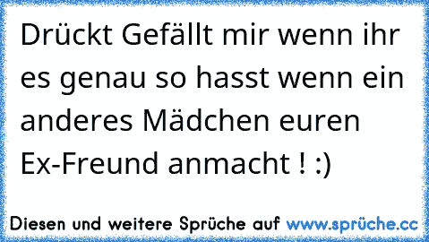 Drückt Gefällt mir wenn ihr es genau so hasst wenn ein anderes Mädchen euren Ex-Freund anmacht ! :)