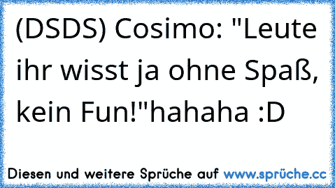 (DSDS) Cosimo: "Leute ihr wisst ja ohne Spaß, kein Fun!"
hahaha :D