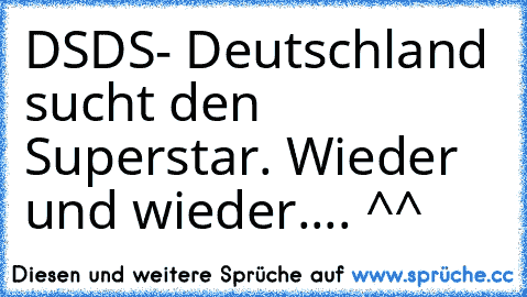 DSDS- Deutschland sucht den Superstar. Wieder und wieder.... ^^