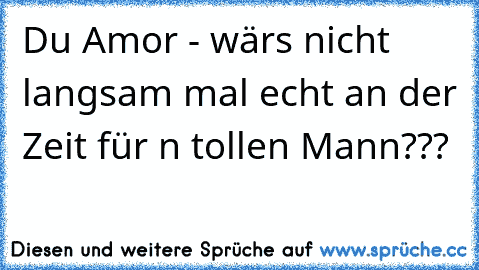 Du Amor - wärs nicht langsam mal echt an der Zeit für n tollen Mann???