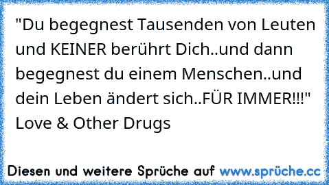 "Du begegnest Tausenden von Leuten und KEINER berührt Dich..und dann begegnest du einem Menschen..und dein Leben ändert sich..FÜR IMMER!!!" Love & Other Drugs