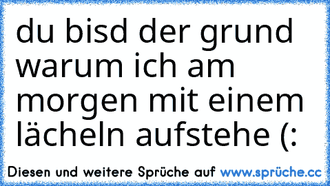 du bisd der grund warum ich am morgen mit einem lächeln aufstehe (: ♥