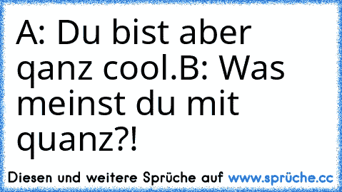 A: Du bist aber qanz cool.
B: Was meinst du mit quanz?!