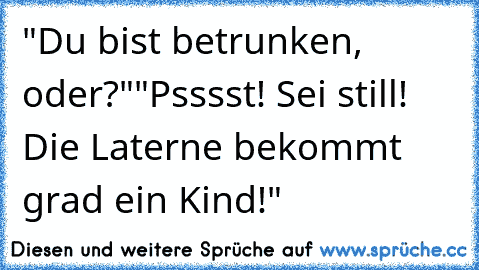 "Du bist betrunken, oder?"
"Psssst! Sei still! Die Laterne bekommt grad ein Kind!"