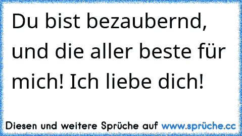 Du bist bezaubernd, und die aller beste für mich! ♥
Ich liebe dich!