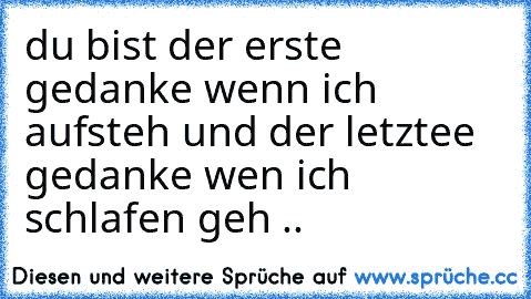 du bist der erste gedanke wenn ich aufsteh und der letztee gedanke wen ich schlafen geh ..  ♥