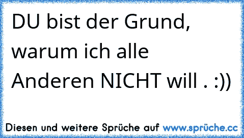 DU bist der Grund, warum ich alle Anderen NICHT will . :)) ♥