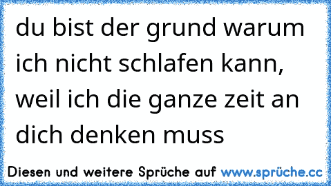 du bist der grund warum ich nicht schlafen kann, weil ich die ganze zeit an dich denken muss