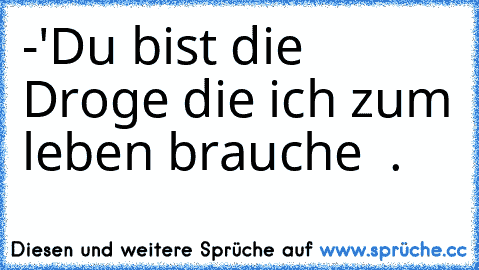 -'Du bist die Droge die ich zum leben brauche ♥ .