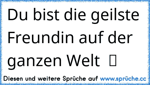 Du bist die geilste Freundin auf der ganzen Welt  ツ ♥