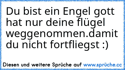 Du bist ein Engel ♥
gott hat nur deine flügel weggenommen.
damit du nicht fortfliegst :) ♥