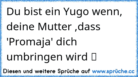 Du bist ein Yugo wenn, deine Mutter ,dass 'Promaja' dich umbringen wird ツ