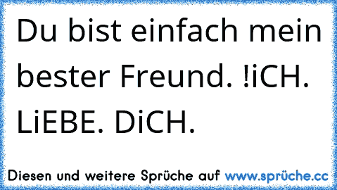 Du bist einfach mein bester Freund. !
iCH. LiEBE. DiCH. ♥ ♥