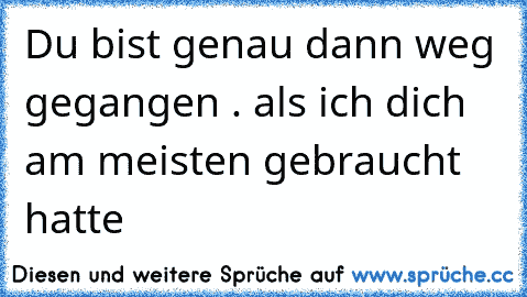 Du bist genau dann weg gegangen . als ich dich am meisten gebraucht hatte ღ