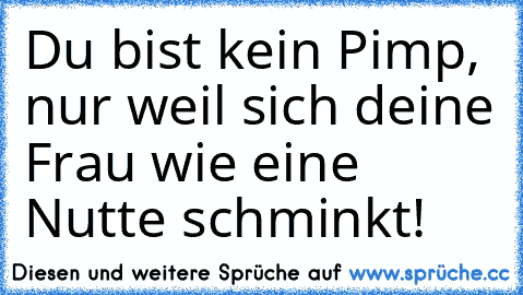 Du bist kein Pimp, nur weil sich deine Frau wie eine Nutte schminkt!