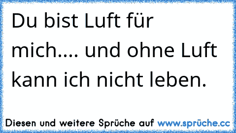 Du bist Luft für mich.... und ohne Luft kann ich nicht leben. ♥