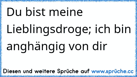 Du bist meine Lieblingsdroge; ich bin anghängig von dir 