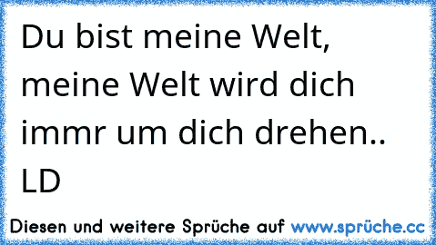 Du bist meine Welt, meine Welt wird dich immr um dich drehen.. LD