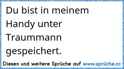 Du bist in meinem Handy unter Traummann gespeichert.