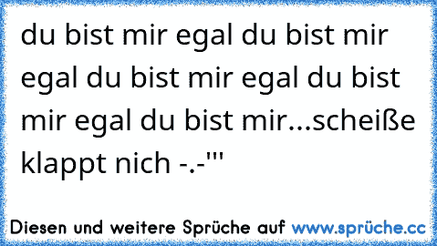 du bist mir egal du bist mir egal du bist mir egal du bist mir egal du bist mir...scheiße klappt nich -.-'''