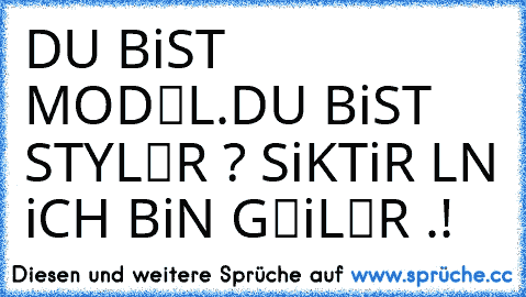 DU BiST MODЄL.DU BiST STYLЄR ? SiKTiR LᗩN iCH BiN GЄiLЄR .!