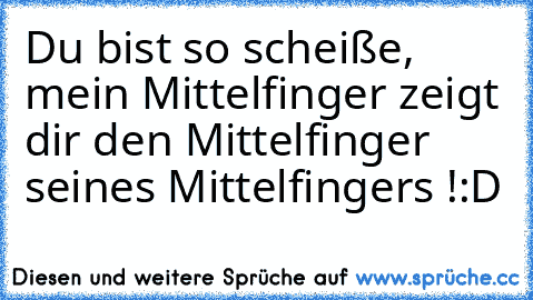 Du bist so scheiße, mein Mittelfinger zeigt dir den Mittelfinger seines Mittelfingers !
:D