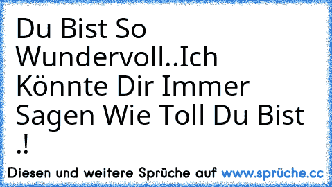 Du Bist So Wundervoll..Ich Könnte Dir Immer Sagen Wie Toll Du Bist .!