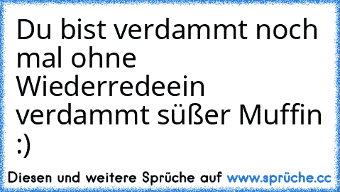 Du bist verdammt noch mal ohne Wiederrede
ein verdammt süßer Muffin :)