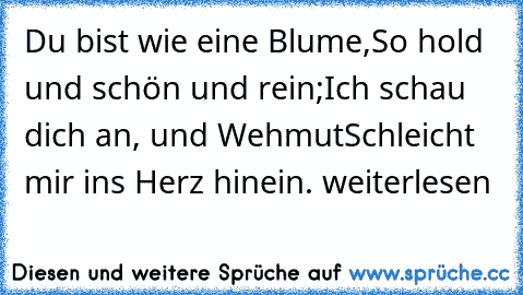 Du bist wie eine Blume,
So hold und schön und rein;
Ich schau dich an, und Wehmut
Schleicht mir ins Herz hinein.
 weiterlesen… »