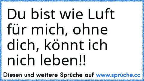 Du bist wie Luft für mich, ohne dich, könnt ich nich leben!! ♥ ♥ ♥